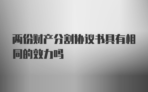 两份财产分割协议书具有相同的效力吗