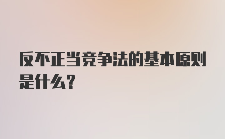 反不正当竞争法的基本原则是什么?