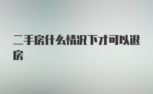 二手房什么情况下才可以退房