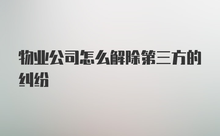 物业公司怎么解除第三方的纠纷