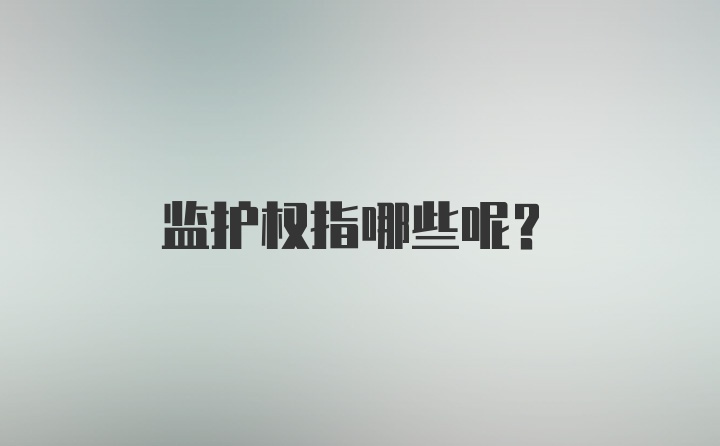 监护权指哪些呢？