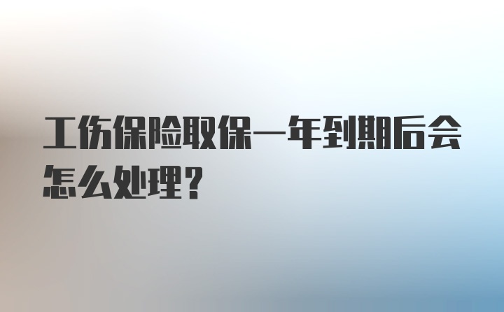 工伤保险取保一年到期后会怎么处理?