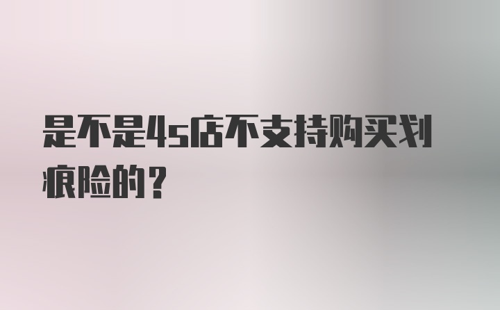 是不是4s店不支持购买划痕险的？