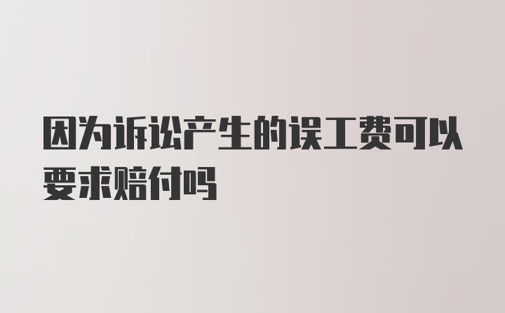 因为诉讼产生的误工费可以要求赔付吗