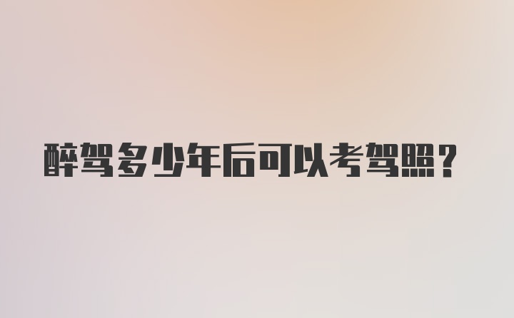 醉驾多少年后可以考驾照？