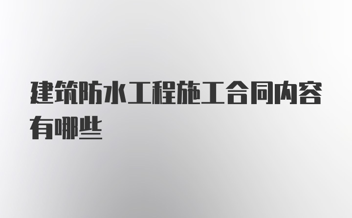 建筑防水工程施工合同内容有哪些