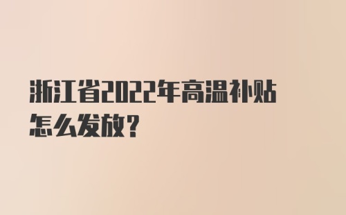 浙江省2022年高温补贴怎么发放？