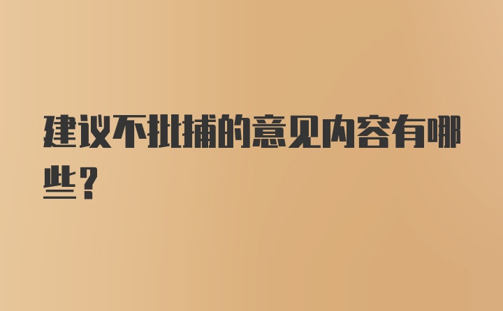 建议不批捕的意见内容有哪些？