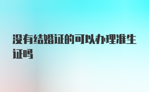 没有结婚证的可以办理准生证吗