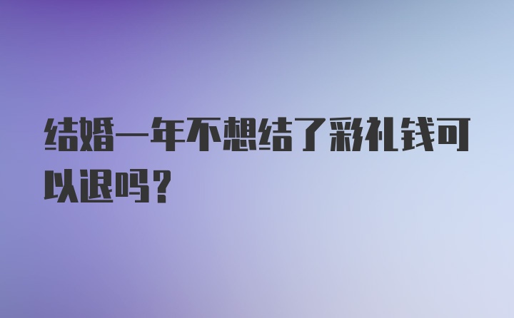 结婚一年不想结了彩礼钱可以退吗？