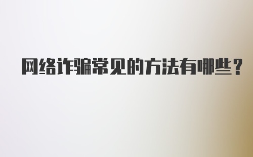 网络诈骗常见的方法有哪些？