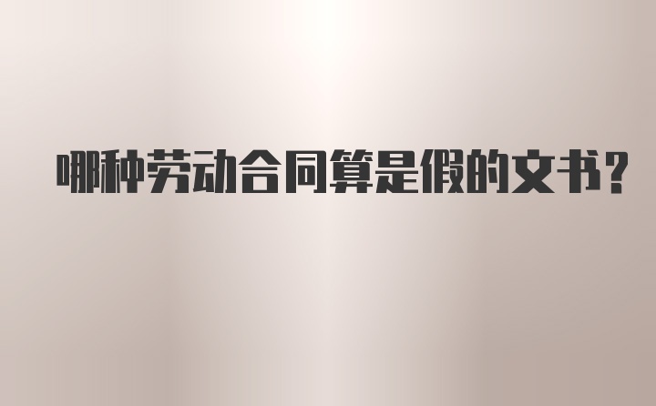 哪种劳动合同算是假的文书？