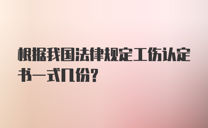 根据我国法律规定工伤认定书一式几份?