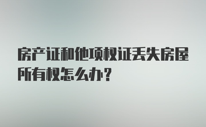 房产证和他项权证丢失房屋所有权怎么办？