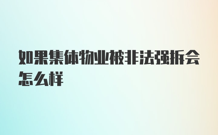 如果集体物业被非法强拆会怎么样