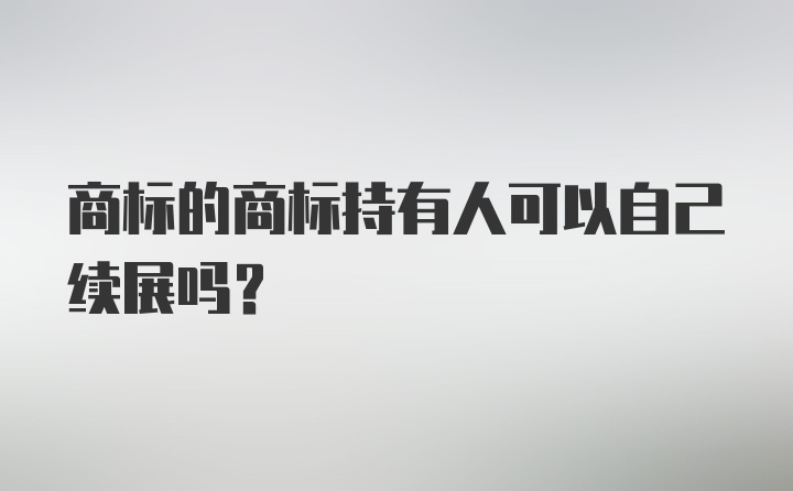 商标的商标持有人可以自己续展吗？