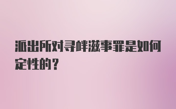 派出所对寻衅滋事罪是如何定性的？