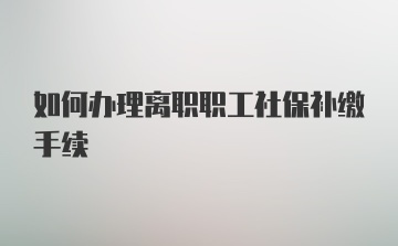 如何办理离职职工社保补缴手续