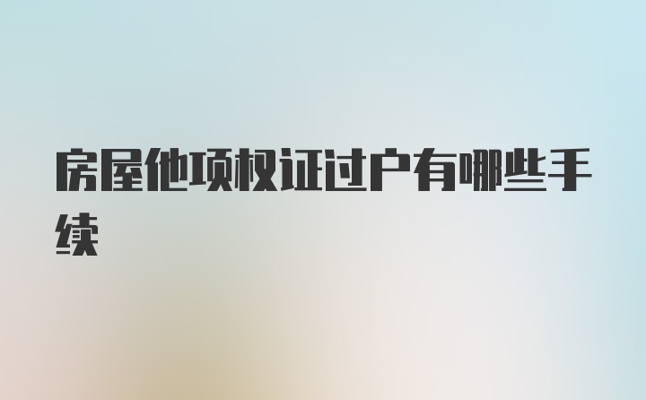 房屋他项权证过户有哪些手续