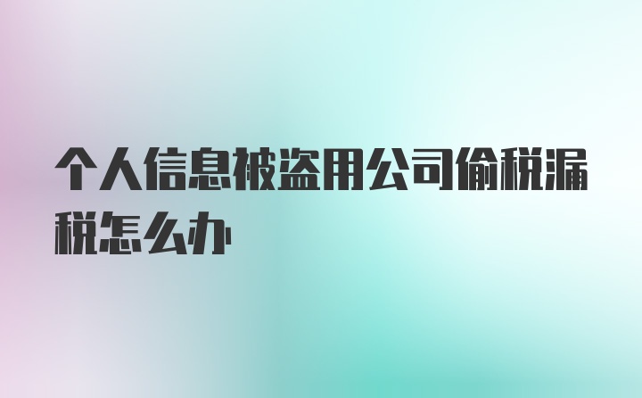 个人信息被盗用公司偷税漏税怎么办