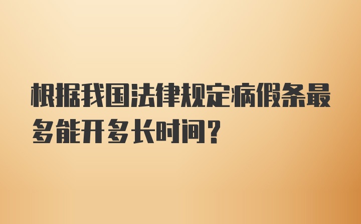 根据我国法律规定病假条最多能开多长时间?