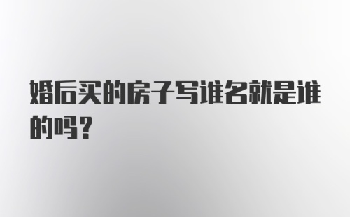 婚后买的房子写谁名就是谁的吗？