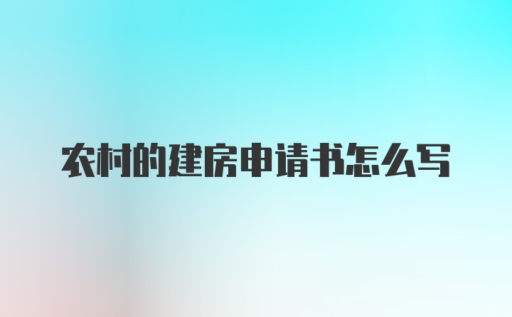 农村的建房申请书怎么写