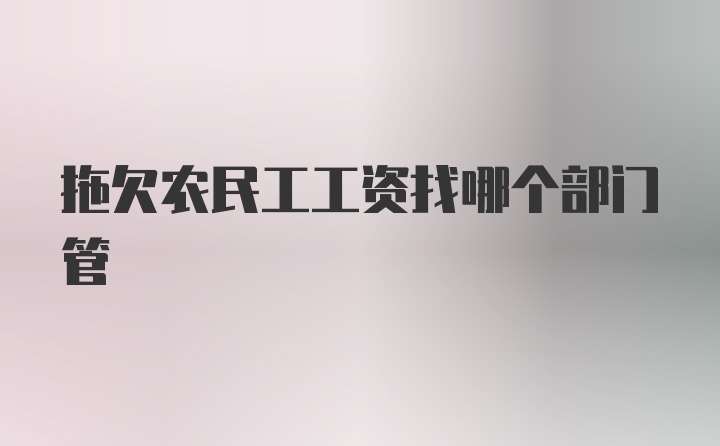 拖欠农民工工资找哪个部门管