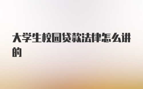 大学生校园贷款法律怎么讲的