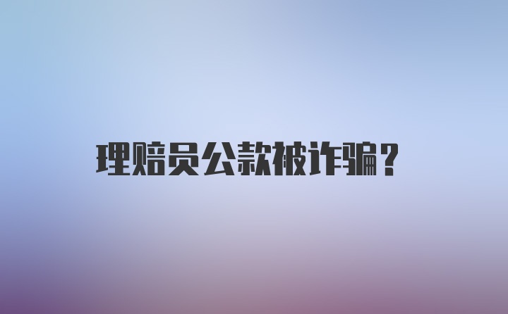 理赔员公款被诈骗?