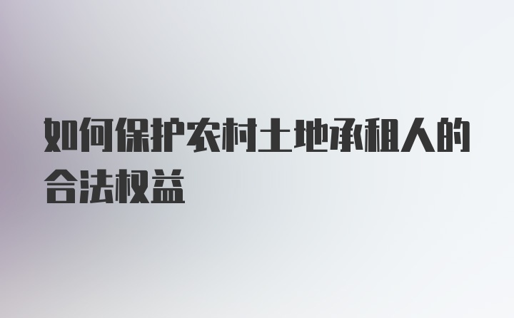 如何保护农村土地承租人的合法权益