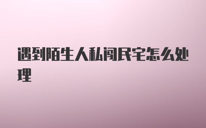 遇到陌生人私闯民宅怎么处理