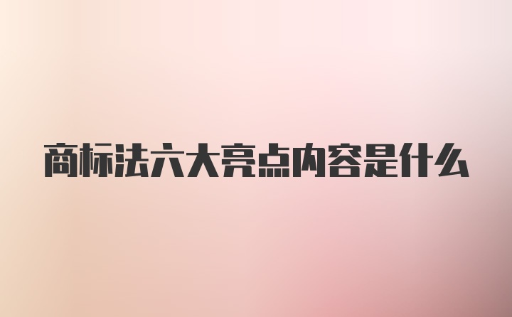 商标法六大亮点内容是什么