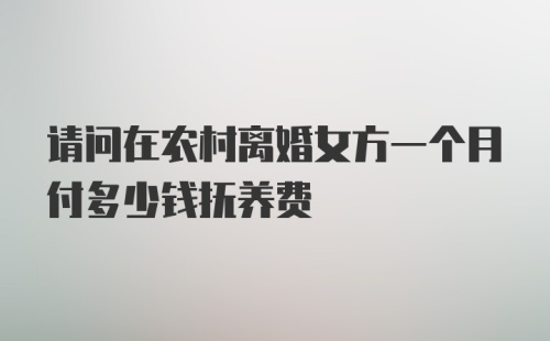 请问在农村离婚女方一个月付多少钱抚养费