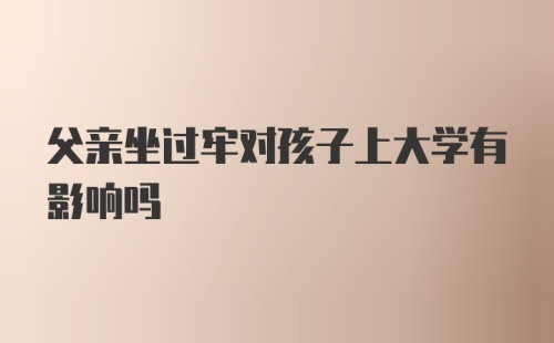 父亲坐过牢对孩子上大学有影响吗