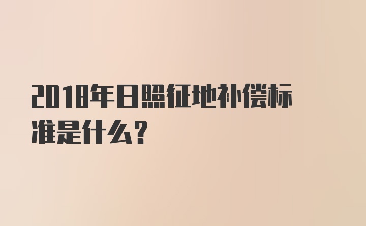 2018年日照征地补偿标准是什么？