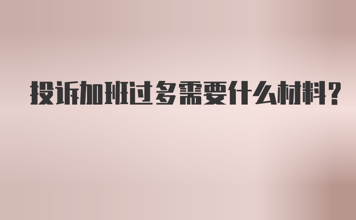 投诉加班过多需要什么材料？