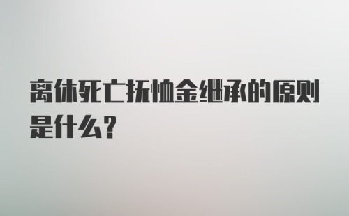 离休死亡抚恤金继承的原则是什么？