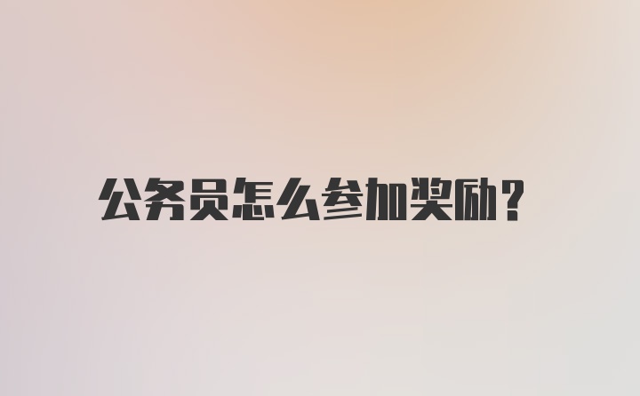 公务员怎么参加奖励？