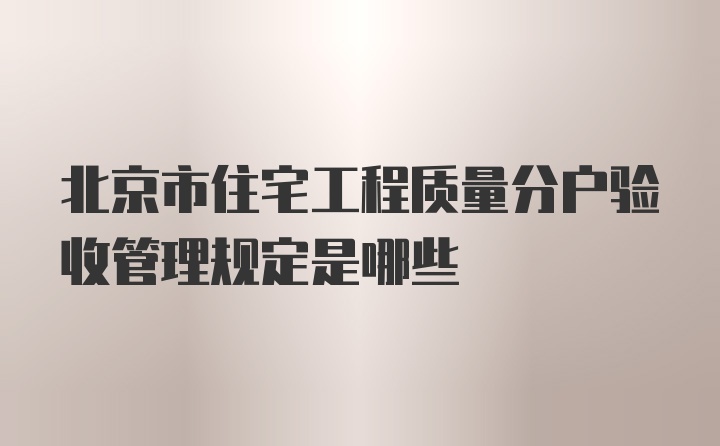 北京市住宅工程质量分户验收管理规定是哪些