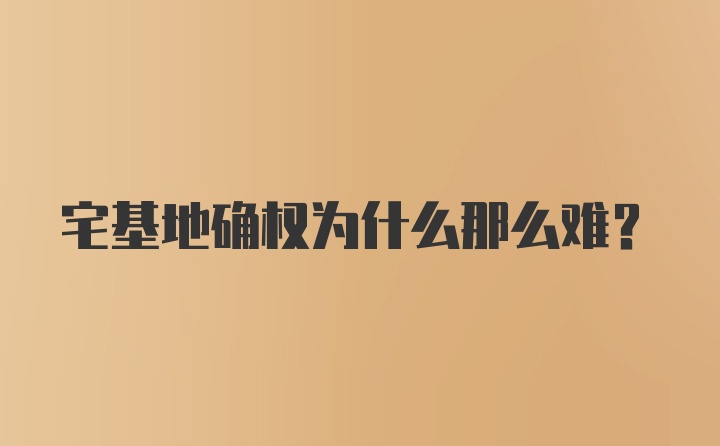 宅基地确权为什么那么难？