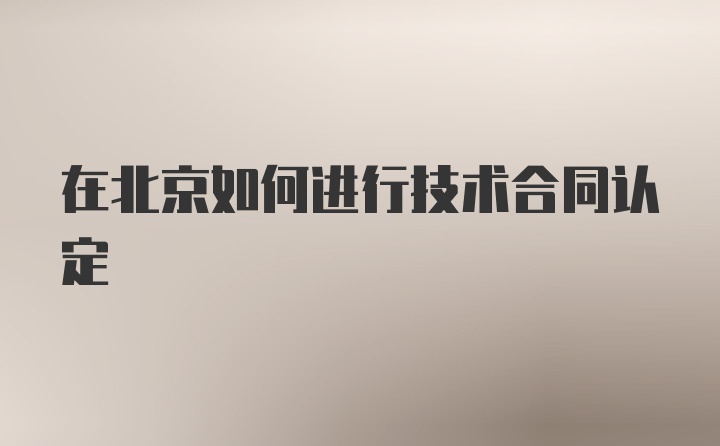 在北京如何进行技术合同认定