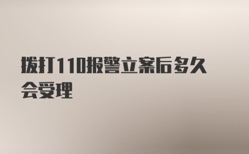 拨打110报警立案后多久会受理