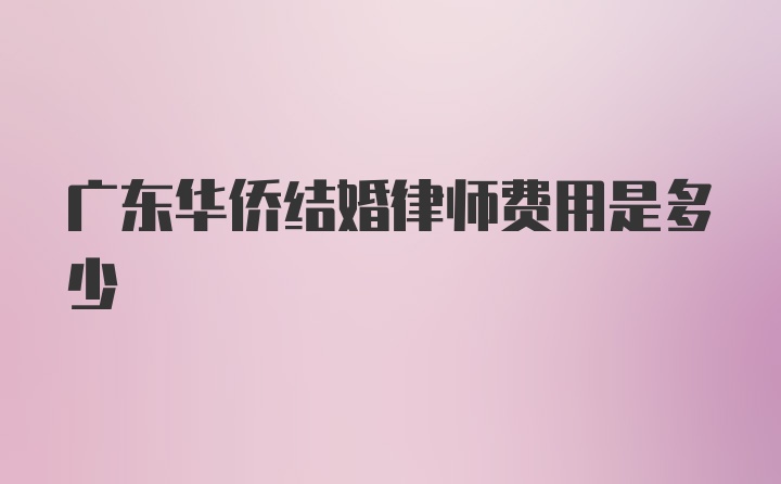 广东华侨结婚律师费用是多少