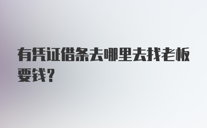 有凭证借条去哪里去找老板要钱？