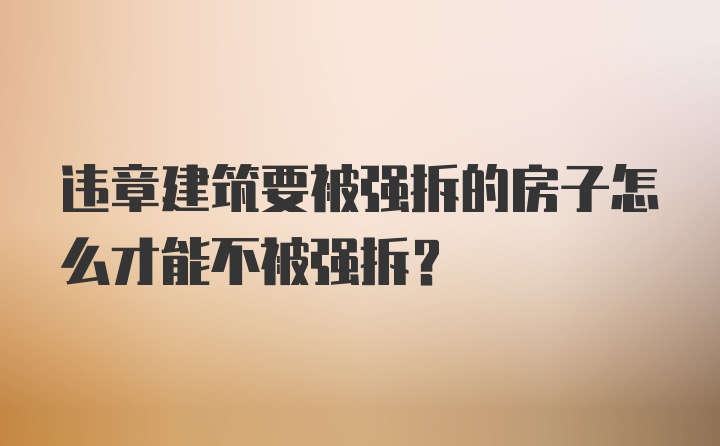 违章建筑要被强拆的房子怎么才能不被强拆?