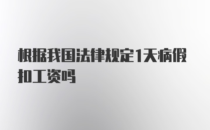 根据我国法律规定1天病假扣工资吗