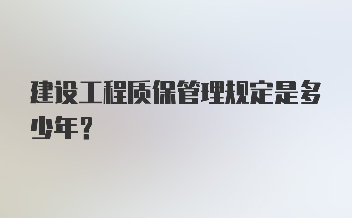 建设工程质保管理规定是多少年？