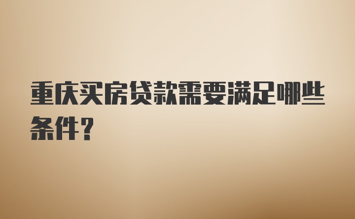 重庆买房贷款需要满足哪些条件？