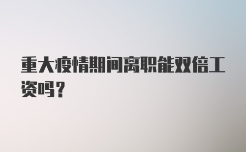 重大疫情期间离职能双倍工资吗？